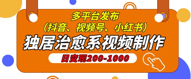 独居治愈系视频制作，日变现多张，多平台发布(抖音、视频号、小红书)-副业网