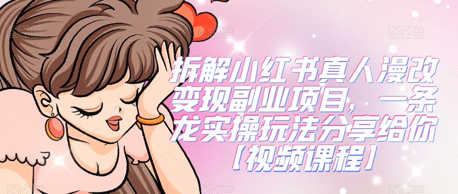 拆解小红书真人漫改变现副业项目，一条龙实操玩法分享给你【视频课程】-副业网