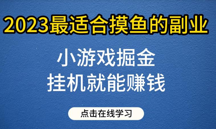小游戏掘金项目，2023最适合摸鱼的副业，挂机就能赚钱，一个号一天赚个30-50【揭秘】-副业网