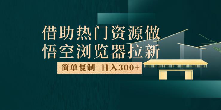 最新借助热门资源悟空浏览器拉新玩法，日入300+，人人可做，每天1小时【揭秘】-副业网