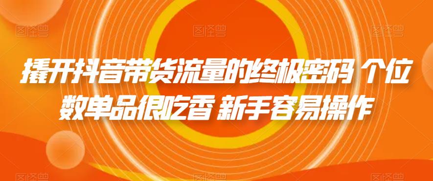 撬开抖音带货流量的终极密码 个位数单品很吃香 新手容易操作-副业网