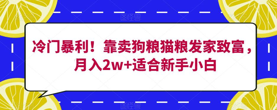 冷门暴利！靠卖狗粮猫粮发家致富，月入2w+适合新手小白【揭秘】-副业网