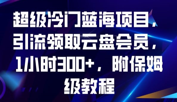 超级冷门蓝海项目，引流领取云盘会员，1小时300+，附保姆级教程-副业网