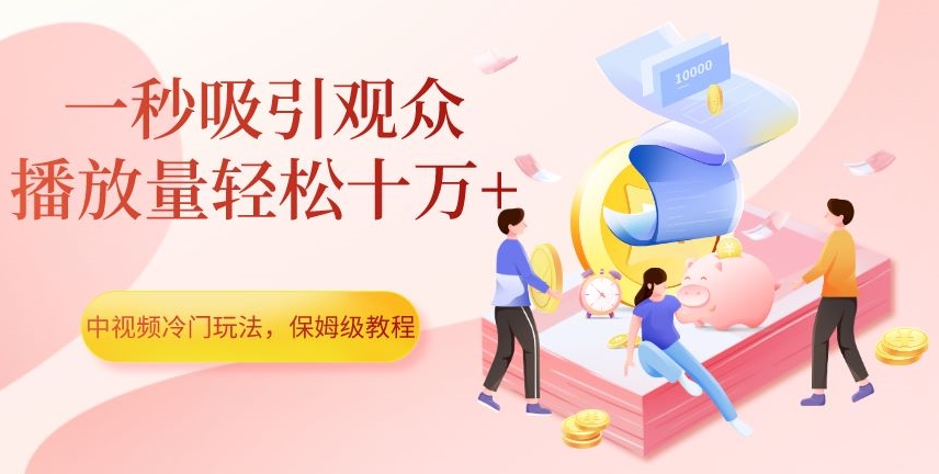 中视频冷门玩法，一秒吸引观众，播放量轻松十万+，保姆级教程【揭秘】-副业网