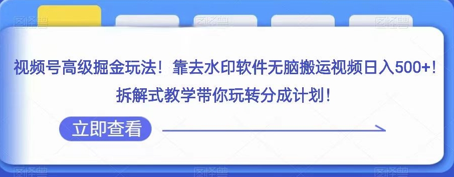 视频号高级掘金玩法，靠去水印软件无脑搬运视频日入500+，拆解式教学带你玩转分成计划【揭秘】-副业网