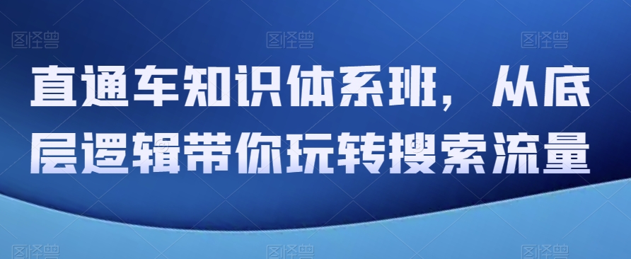 直通车知识体系班，从底层逻辑带你玩转搜索流量-副业网