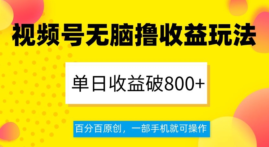 视频号无脑撸收益玩法，单日收益破800+，百分百原创，一部手机就可操作【揭秘】-副业网