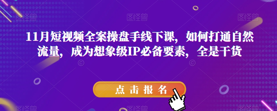 11月短视频全案操盘手线下课，如何打通自然流量，成为想象级IP必备要素，全是干货-副业网