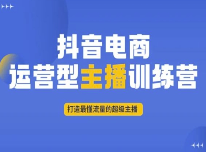 抖音电商运营型主播训练营，打造最懂流量的超级主播-副业网