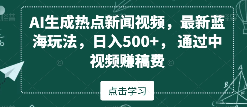 AI生成热点新闻视频，最新蓝海玩法，日入500+，通过中视频赚稿费-副业网