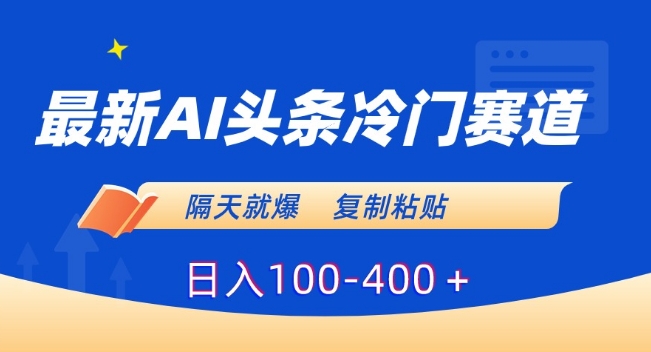 最新AI头条冷门赛道，隔天就爆，复制粘贴日入100-400＋-副业网