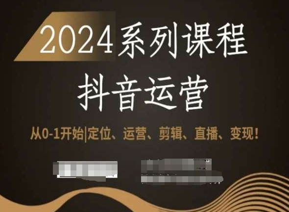 2024抖音运营全套系列课程，从0-1开始，定位、运营、剪辑、直播、变现！-副业网