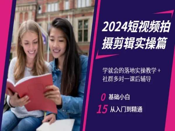 2024短视频拍摄剪辑实操篇，学就会的落地实操教学，基础小白从入门到精通-副业网