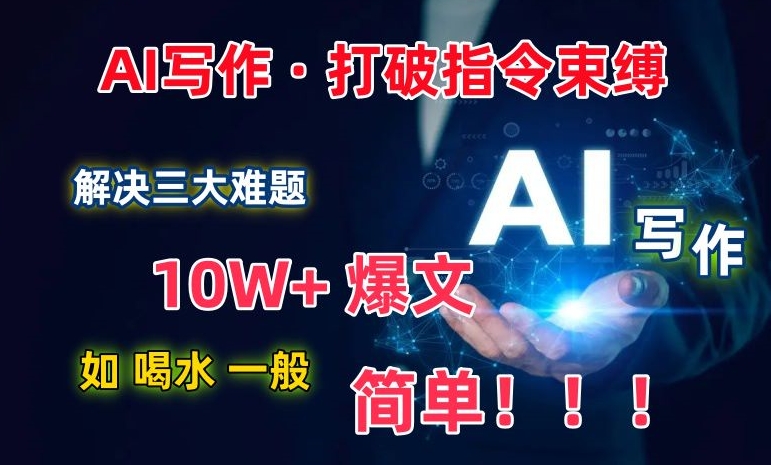 AI写作：解决三大难题，10W+爆文如喝水一般简单，打破指令调教束缚-副业网