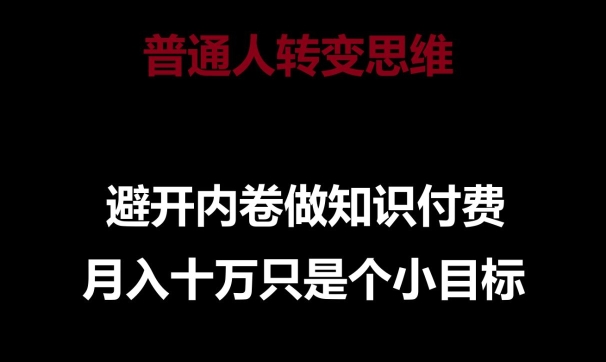 普通人转变思维，避开内卷做知识付费，月入十万只是一个小目标-副业网