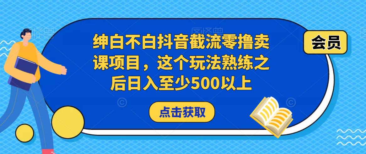 绅白不白抖音截流零撸卖课项目，这个玩法熟练之后日入至少500以上-副业网