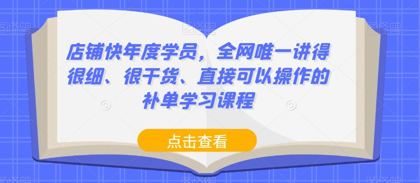 店铺快年度学员，全网唯一讲得很细、很干货、直接可以操作的补单学习课程-副业网
