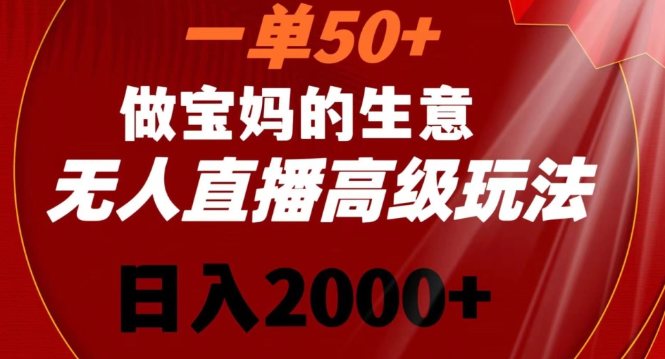 一单50做宝妈的生意，新生儿胎教资料无人直播高级玩法，日入2000+-副业网