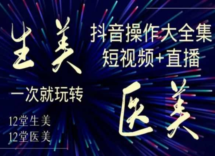 美业全干货·生美·医美抖音操作合集，短视频+直播，一次就玩转-副业网