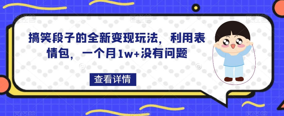 搞笑段子的全新变现玩法，利用表情包，一个月1w+没有问题【揭秘】-副业网
