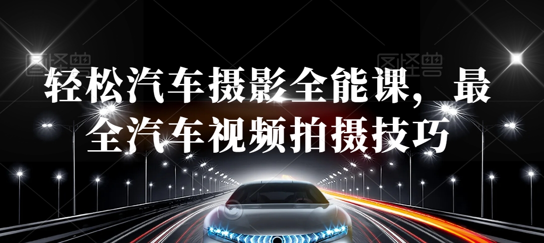 轻松汽车摄影全能课，最全汽车视频拍摄技巧-副业网