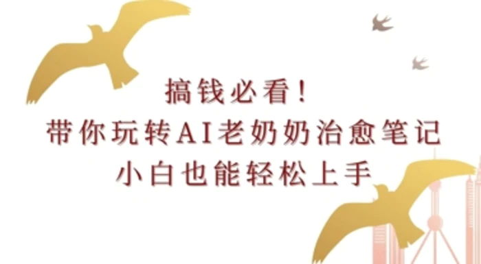 搞钱必看!带你玩转AI老奶奶治愈笔记，小白也能轻松上手!-副业城