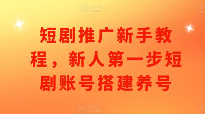 短剧推广新手教程，新人第一步短剧账号搭建养号-副业城