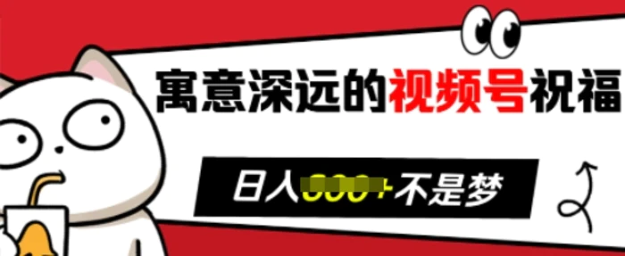 寓意深远的视频号祝福，粉丝增长无忧，带货效果事半功倍，日入多张【揭秘】-副业城