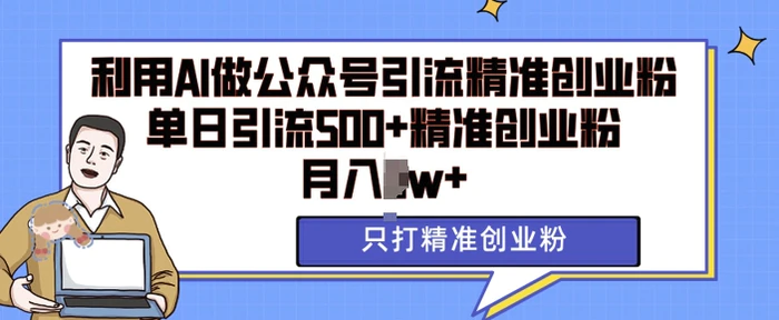 利用AI矩阵做公众号引流精准创业粉，单日引流500+精准创业粉，月入过w【揭秘】-副业网