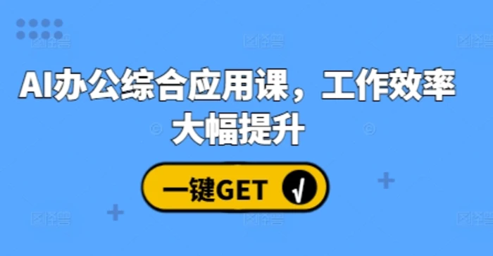 AI办公综合应用课，工作效率大幅提升-副业城