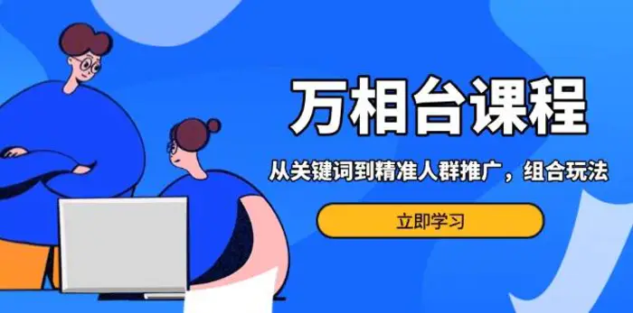 万相台课程：从关键词到精准人群推广，组合玩法高效应对多场景电商营销-副业网