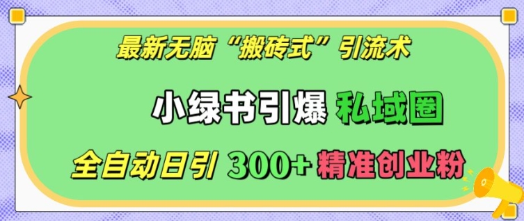 最新无脑“搬砖式”引流术，小绿书引爆私域圈，全自动日引300+精准创业粉【揭秘】-副业网