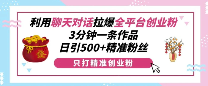 利用聊天对话拉爆全平台创业粉，3分钟一条作品，日引500+精准粉丝-副业城