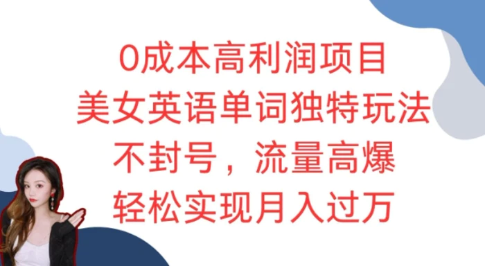 0成本高利润项目，美女英语单词独特玩法，不封号，流量高爆，轻松实现月入过W-副业城