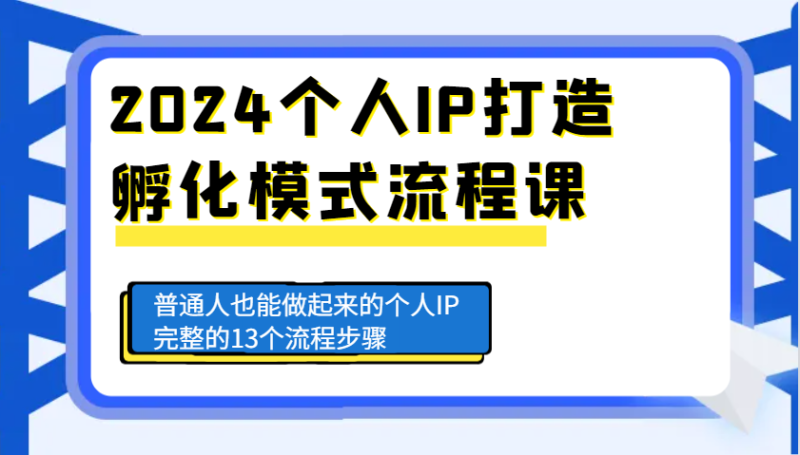 2024个人IP打造孵化模式流程课，普通人也能做起来的个人IP完整的13个流程步骤-副业城