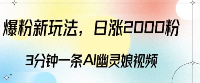 爆粉新玩法，3分钟一条AI幽灵娘视频，日涨2000粉丝，多种变现方式-副业网