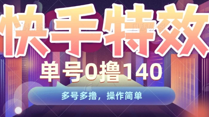 快手特效项目，单号0撸140，多号多撸，操作简单-副业网