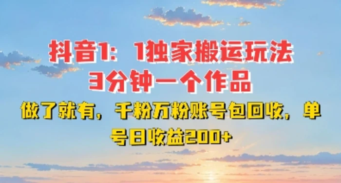 DY独家1：1搬运玩法，3分钟搞定一个作品，千粉万粉账号包回收，单号日收益2张【揭秘】-副业城