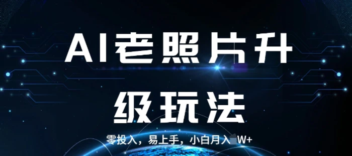 AI老照片升级玩法，零投入，易上手，小白月入过W-副业网