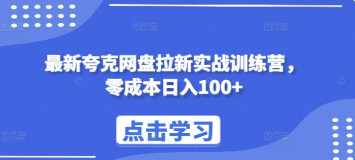 最新夸克网盘拉新实战训练营，零成本日入100+-副业网