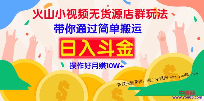 （973期）火山小视频无货源店群赚钱方法：带你通过简单搬运 日入斗金-副业城
