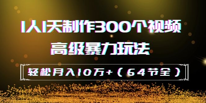 图片[2]-（1105期）抖音带货：1人1天制作300个视频高级暴力玩法，轻松月入10万+（64节全）-副业城