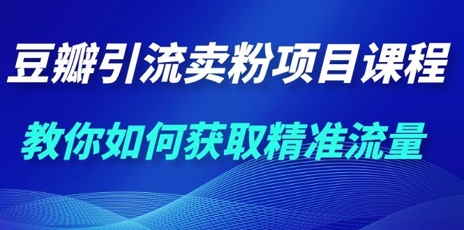 图片[2]-（1115期）九京·豆瓣引流卖粉项目课程，教你如何获取精准流量（价值1200元）-副业城