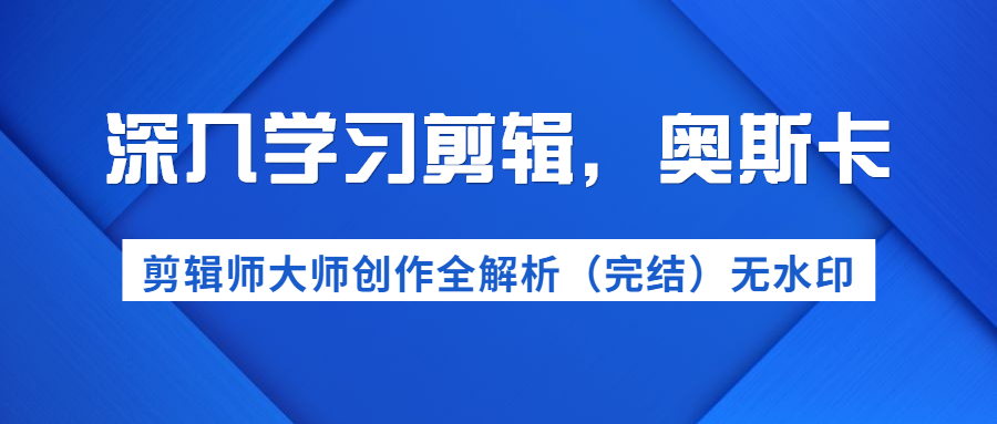 图片[2]-（1199期）深入学习剪辑，奥斯卡丨剪辑师大师创作全解析（完结）价值299元-副业城