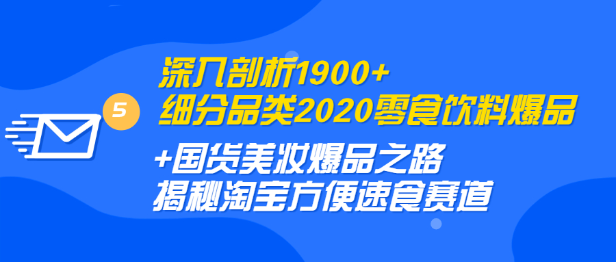 图片[2]-（1255期）深入剖析1900+细分品类2020零食饮料+国货美妆爆品之路 淘宝方便速食赛道-副业城