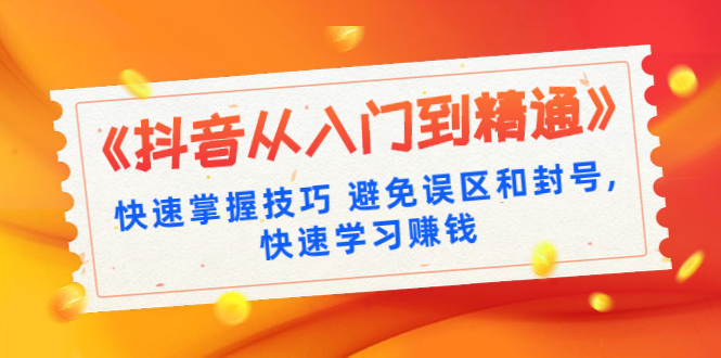 （1324期）《抖音从入门到精通》快速掌握技巧 避免误区和封号,快速学习赚钱（10节课）-副业城