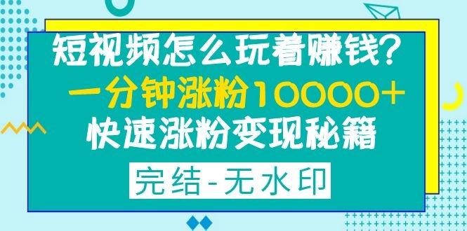 图片[2]-（1290期）短视频怎么玩着赚钱？一分钟涨粉10000+快速涨粉变现秘籍（完结-无水印）-副业城