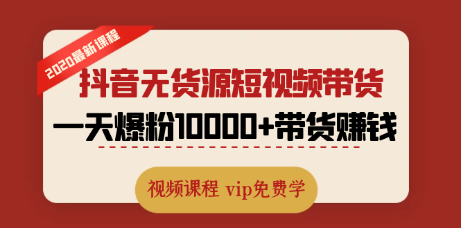 （1321期）2020最新抖音无货源短视频带货课程：一天爆粉10000+带货赚钱（无水印视频）-副业城