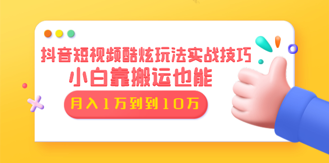 （1327期）抖音短视频酷炫玩法实战技巧：小白靠搬运也能月入1万到10万(6节视频无水印)-副业城