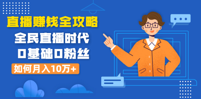 （1316期）直播赚钱全攻略：全民直播时代，0基础0粉丝如何月入10万+（全套课程）-副业城